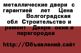 металлические двери ,с гарантией 10 лет. › Цена ­ 9 900 - Волгоградская обл. Строительство и ремонт » Двери, окна и перегородки   